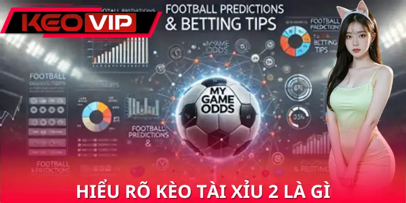 Hiểu rõ kèo tài xỉu 2 là gì chính là nền tảng để phân tích trận đấu chuẩn nhất 