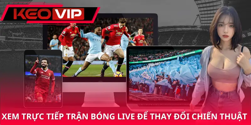 Xem trực tiếp trận bóng live để thay đổi chiến thuật kịp thời